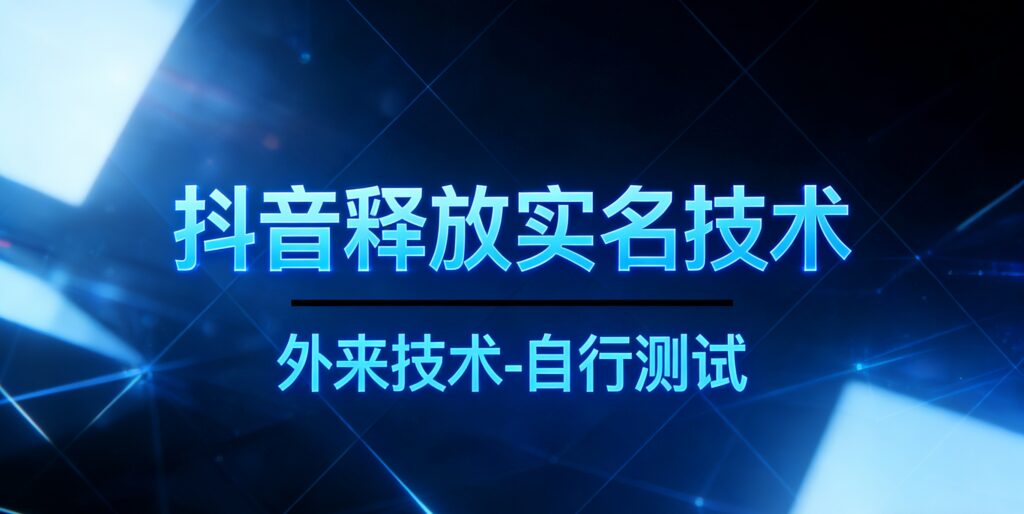 抖音释放实名技术：外来技术丨自行测试-追梦云课堂