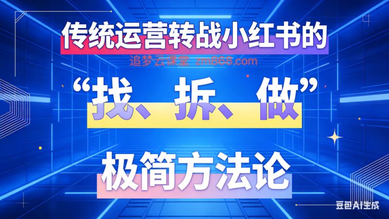 传统运营转战小红书的“找拆做”极简方法论-追梦云课堂